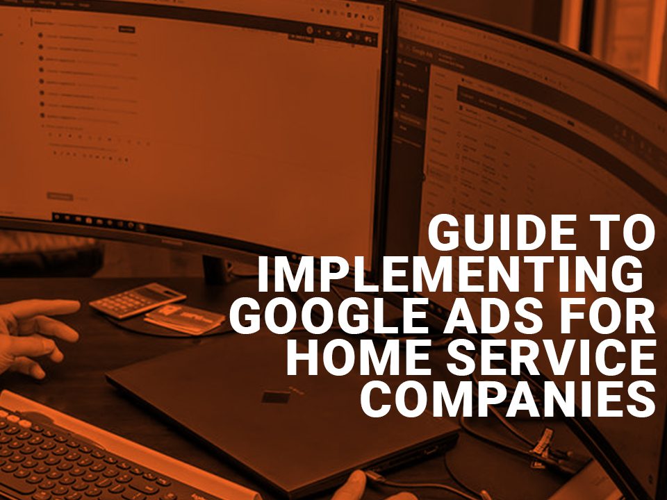 Guide to implementing Google ads for home service companies